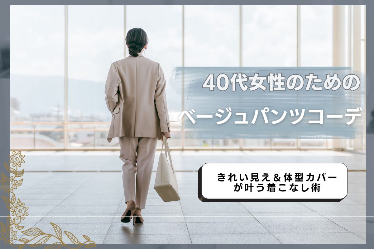 40代女性のためのベージュパンツコーデ｜きれい見え＆体型カバーが叶う着こなし術