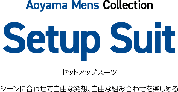 Aoyama Mens Collection Setup Suit セットアップスーツ シーンに合わせて自由な発想、自由な組み合わせを楽しめる