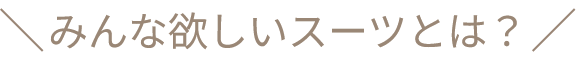 みんな欲しいスーツとは?