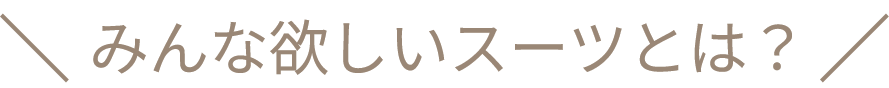 みんな欲しいスーツとは?