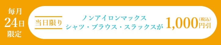 毎月24日限定 当日限り ノンアイロンマックス シャツ・ブラウス・スラックスが1,000円引（税込）