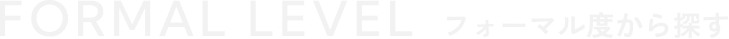 FORMAL LEVEL  フォーマル度から探す