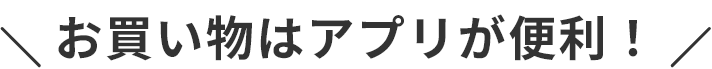 お買い物はアプリが便利