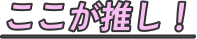 ここが推し！