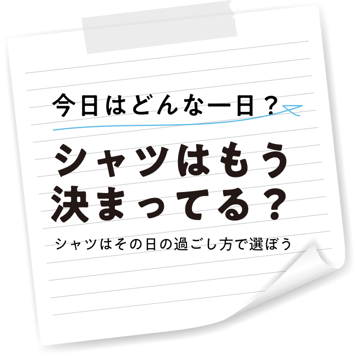 今日はどんな一日？シャツはもう決まってる？シャツはその日の過ごし方で選ぼう