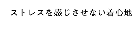 ストレスを感じさせない着心地