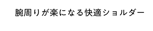 腕周りが楽になる快適ショルダー