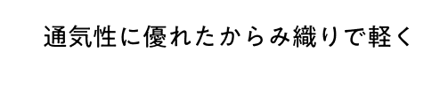 通気性に優れたからみ織りで軽く