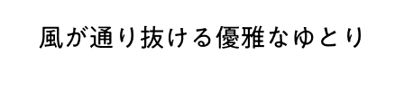 風が通り抜ける優雅なゆとり
