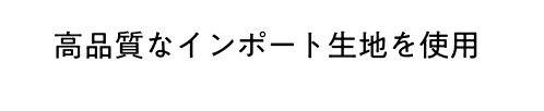 高品質なインポート生地を使用