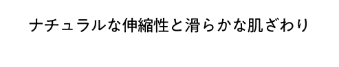 ナチュラルな伸縮性と滑らかな肌ざわり