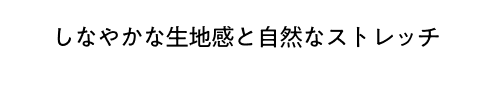 しなやかな生地感と自然なストレッチ