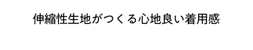 伸縮性生地がつくる心地良い着用感