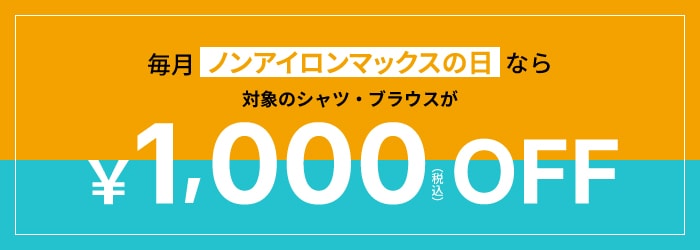 毎月ノンアイロンマックスの日なら対象のシャツ・ブラウスが1,000円引（税込）