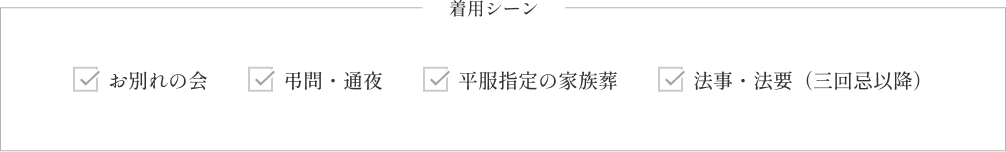 着用シーン：お別れの会、弔問・通夜、平服指定の家族葬、法事・法要（三回忌以降）