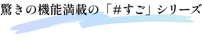驚きの機能満載の「#すご」シリーズ