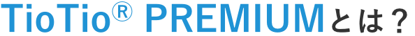 TioTio® PREMIUMとは？