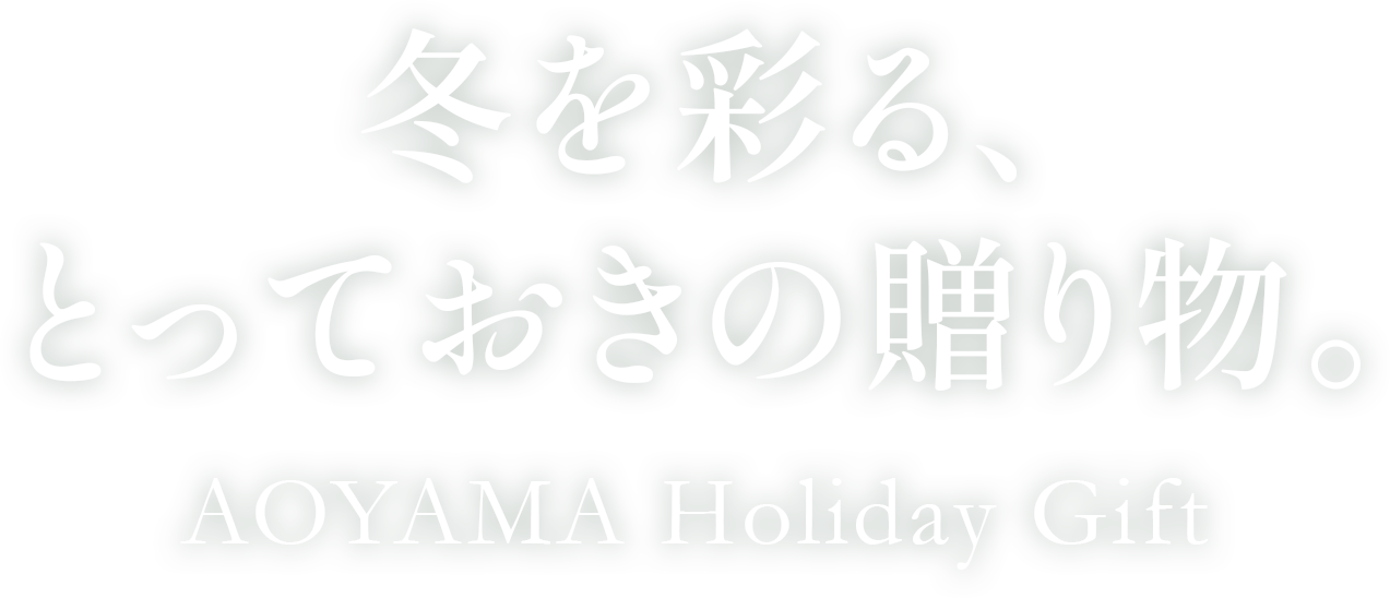 冬を彩る、とっておきの贈り物。 AOYAMA Holiday Gift