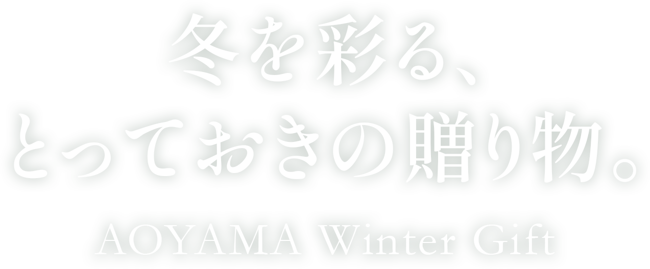 冬を彩る、とっておきの贈り物。 AOYAMA Winter Gift