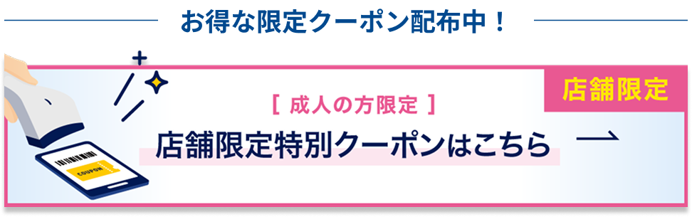 成人の方限定 店舗限定特別クーポンはこちら